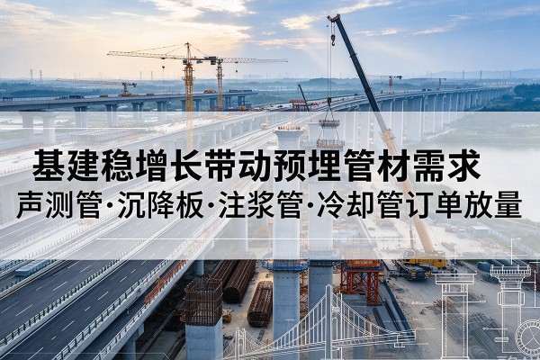 贺兰基建稳增长带动预埋监测管材需求，声测管、沉降板、注浆管订单持续放量